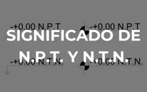 Qué significa N.P.T y N.T.N. en las cotas de los planos